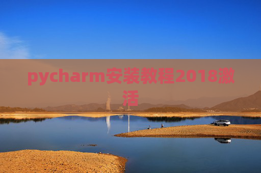 pycharm安装教程2018激活 pycharm安装教程2018激活